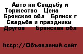 Авто на Свадьбу и Торжество › Цена ­ 400 - Брянская обл., Брянск г. Свадьба и праздники » Другое   . Брянская обл.